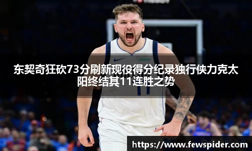 东契奇狂砍73分刷新现役得分纪录独行侠力克太阳终结其11连胜之势